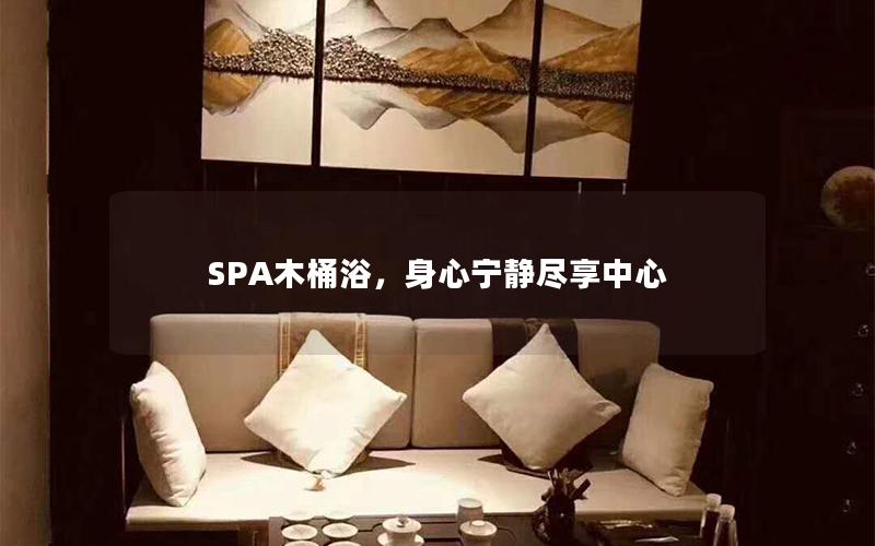 SPA木桶浴，身心宁静尽享中心