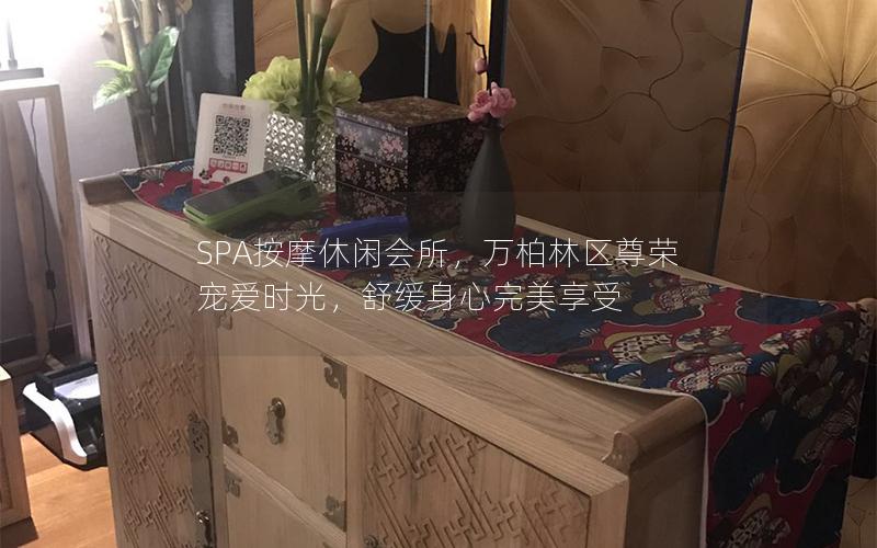 SPA按摩休闲会所，万柏林区尊荣宠爱时光，舒缓身心完美享受