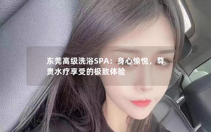 东莞高级洗浴SPA：身心愉悦，尊贵水疗享受的极致体验