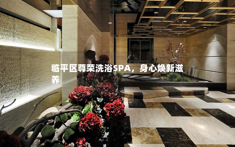 临平区尊荣洗浴SPA，身心焕新滋养