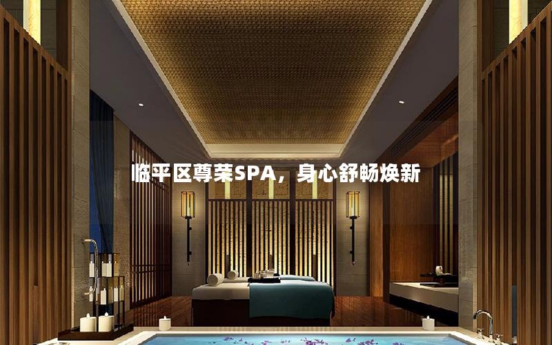 临平区尊荣SPA，身心舒畅焕新