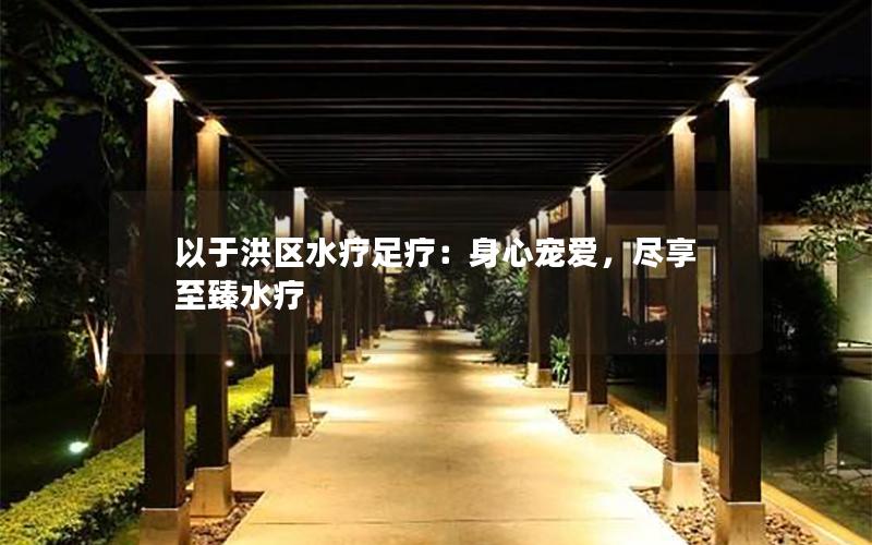 以于洪区水疗足疗：身心宠爱，尽享至臻水疗