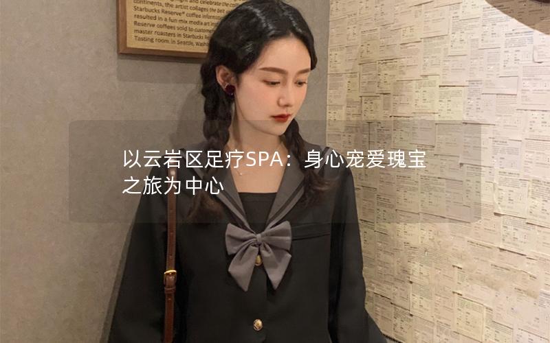 以云岩区足疗SPA：身心宠爱瑰宝之旅为中心