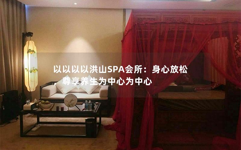 以以以以洪山SPA会所：身心放松，尊享养生为中心为中心