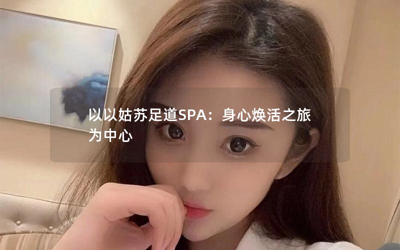 以以姑苏足道SPA：身心焕活之旅为中心