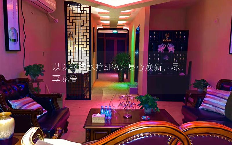 以以钢城水疗SPA：身心焕新，尽享宠爱