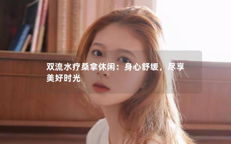 双流水疗桑拿休闲：身心舒缓，尽享美好时光