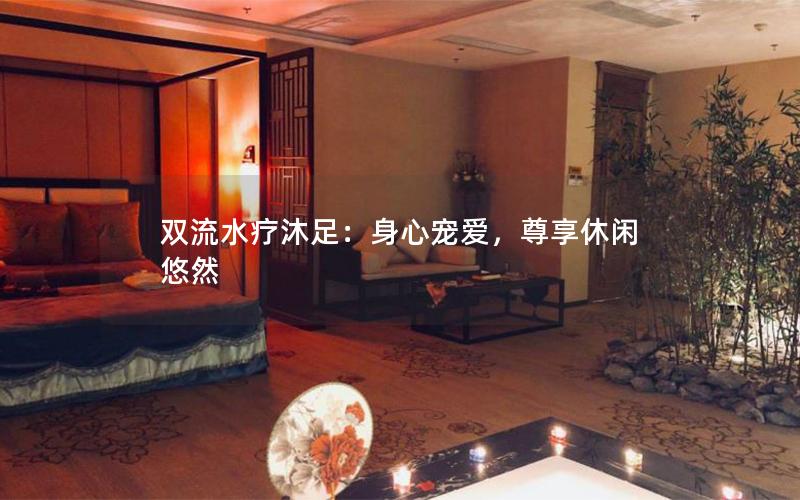双流水疗沐足：身心宠爱，尊享休闲悠然