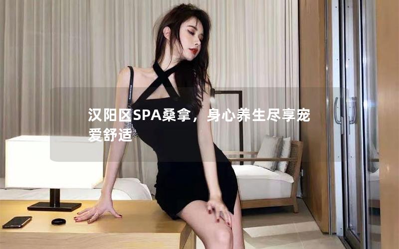 汉阳区SPA桑拿，身心养生尽享宠爱舒适
