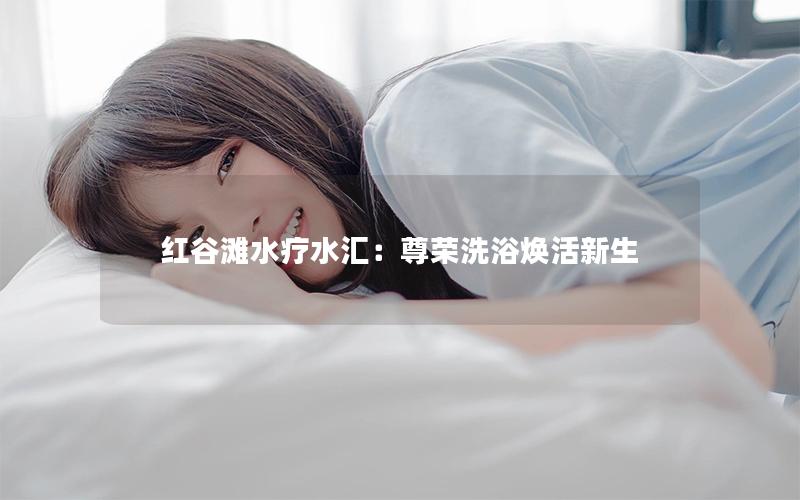 红谷滩水疗水汇：尊荣洗浴焕活新生