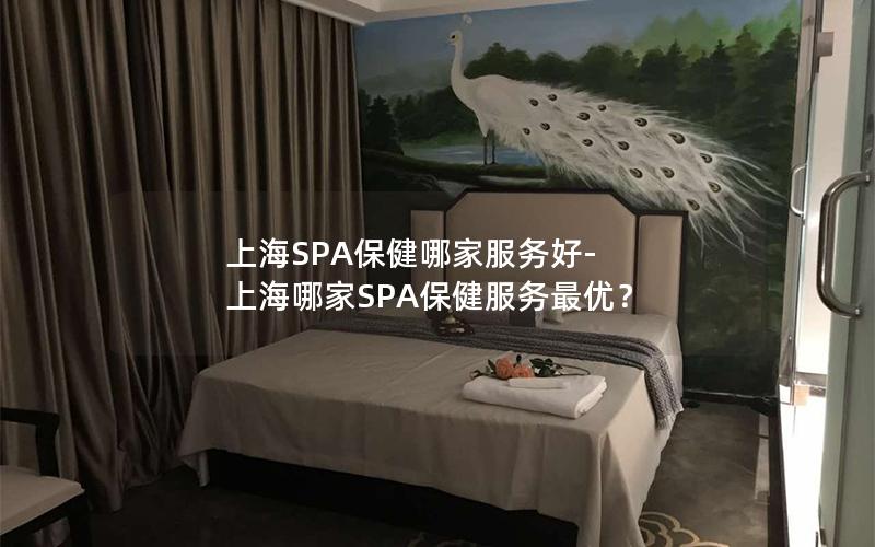 上海SPA保健哪家服务好-上海哪家SPA保健服务最优？