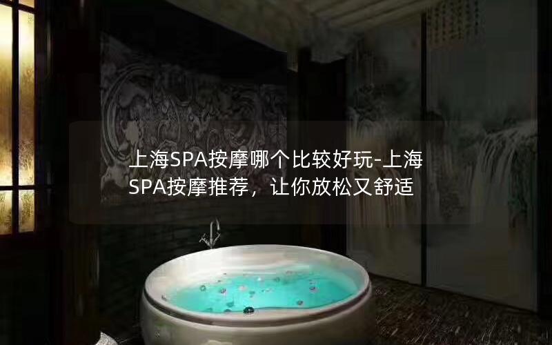 上海SPA按摩哪个比较好玩-上海SPA按摩推荐，让你放松又舒适