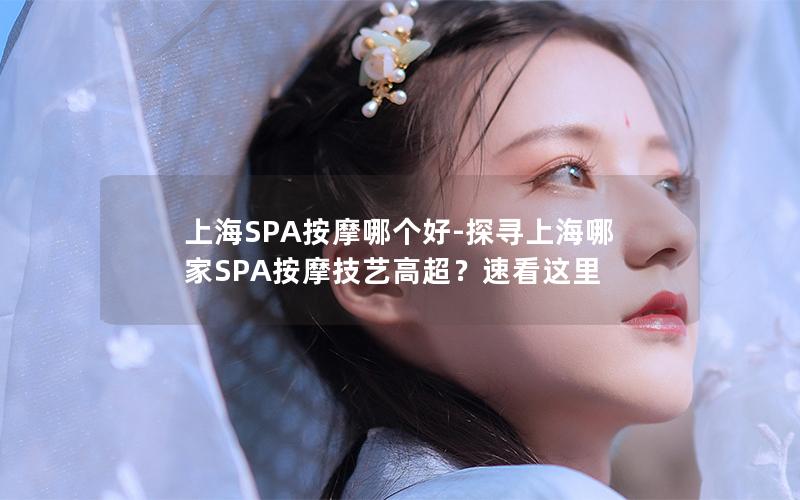 上海SPA按摩哪个好-探寻上海哪家SPA按摩技艺高超？速看这里