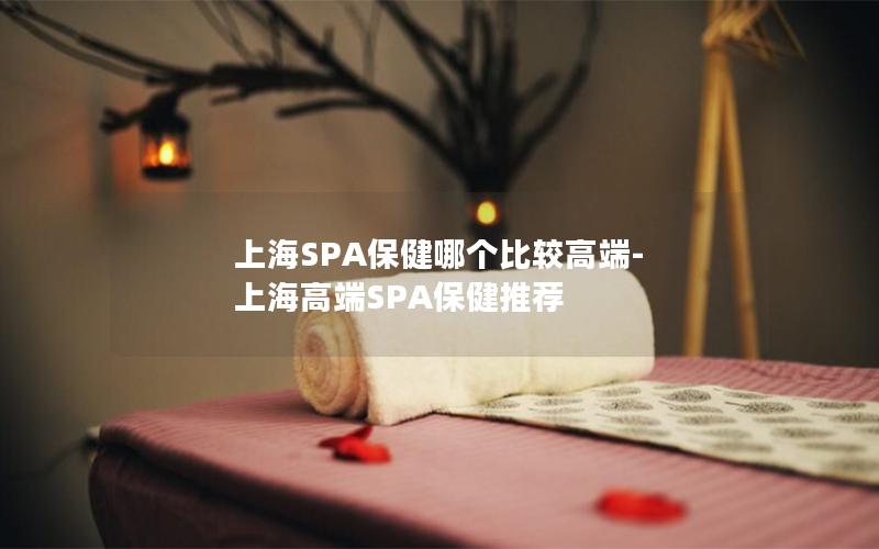 上海SPA保健哪个比较高端-上海高端SPA保健推荐