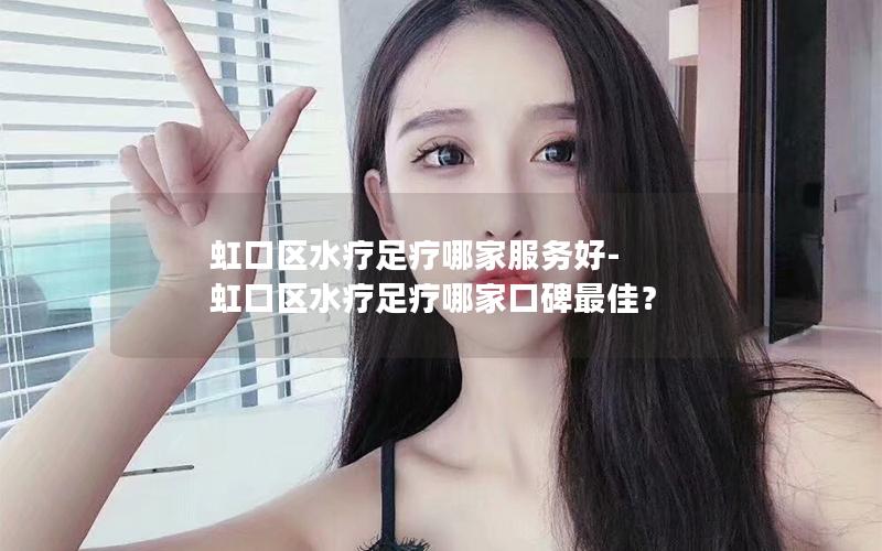 虹口区水疗足疗哪家服务好-虹口区水疗足疗哪家口碑最佳？