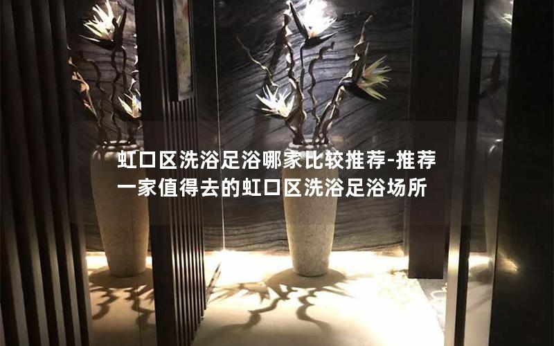 虹口区洗浴足浴哪家比较推荐-推荐一家值得去的虹口区洗浴足浴场所